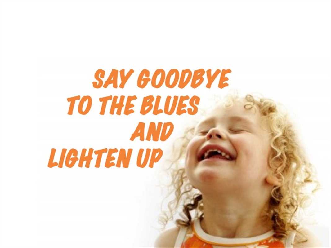 SAY GOODBYE TO THE BLUES AND LIGHTEN UP